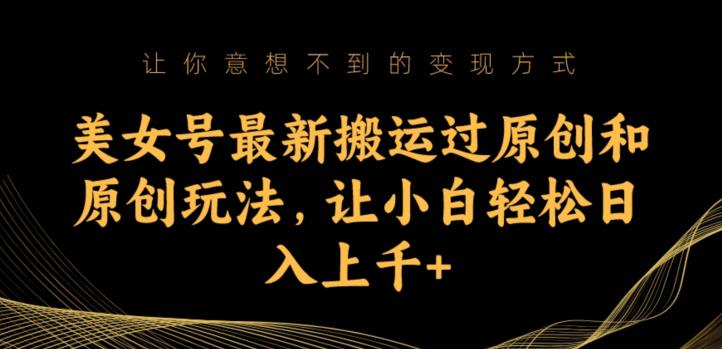 美女号最新搬运过原创和原创玩法，让小白轻松日入上千+【揭秘】-如意资源库