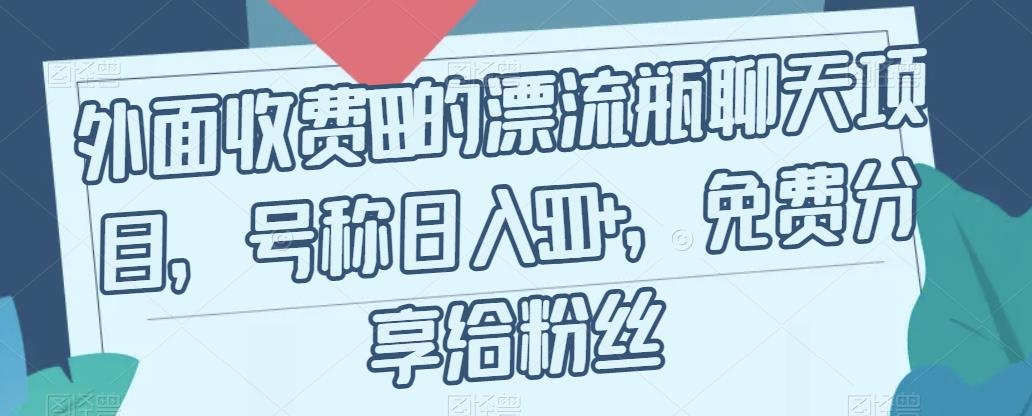 外面收费199的漂流瓶聊天项目，号称日入500+【揭秘】-如意资源库