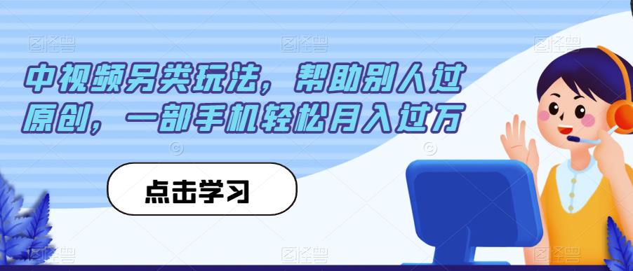 中视频另类玩法，帮助别人过原创，一部手机轻松月入过万【揭秘】-如意资源库