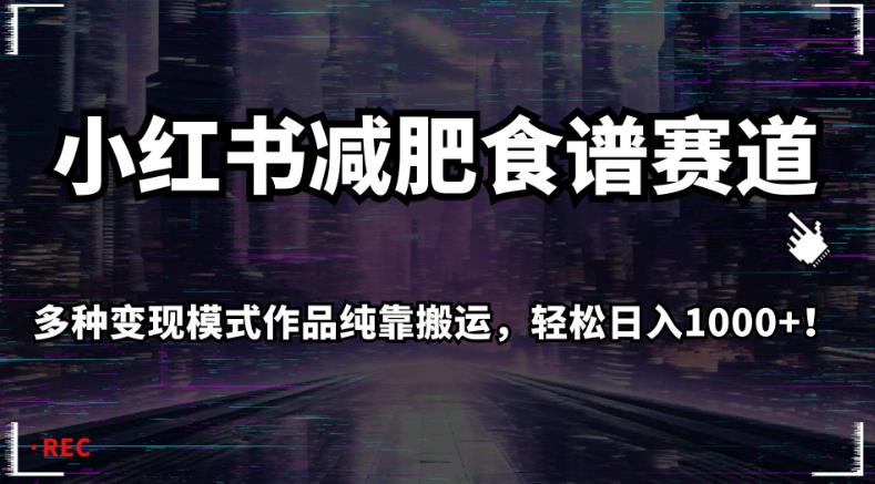 小红书减肥食谱赛道，多种变现模式作品纯靠搬运，轻松日入1000+！【揭秘】-如意资源库