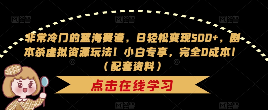 非常冷门的蓝海赛道，日轻松变现500+，剧本杀虚拟资源玩法！小白专享，完全0成本！（配套资料）-如意资源库
