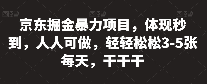 京东掘金暴力项目，体现秒到，人人可做，轻轻松松3-5张每天，干干干【揭秘】-如意资源库