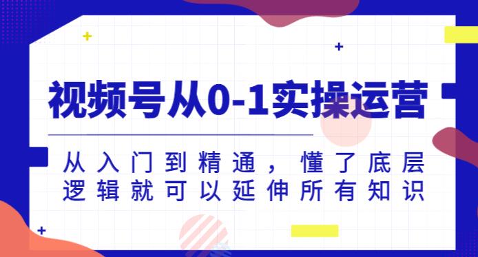 视频号从0-1实操运营，从入门到精通，懂了底层逻辑就可以延伸所有知识-如意资源库