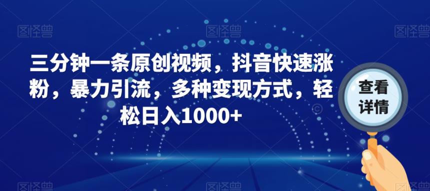 三分钟一条原创视频，抖音快速涨粉，暴力引流，多种变现方式，轻松日入1000+【揭秘】-如意资源库