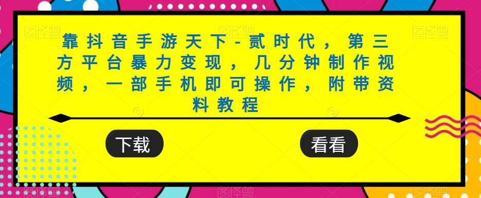 靠抖音手游天下-贰时代，第三方平台暴力变现，几分钟制作视频，一部手机即可操作，附带资料教程-如意资源库