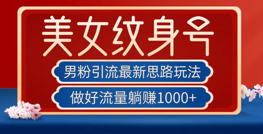 男粉引流最新思路玩法，美女纹身号，做好流量躺赚1000+【揭秘】-如意资源库