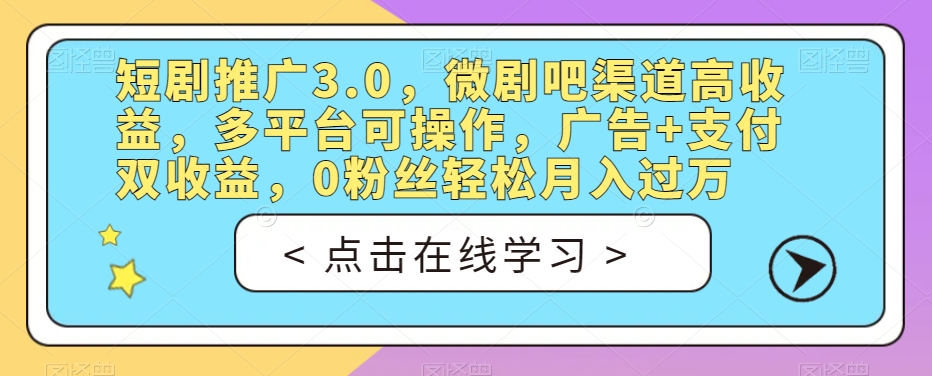 短剧推广3.0，微剧吧渠道高收益，多平台可操作，广告+支付双收益，0粉丝轻松月入过万【揭秘】-如意资源库
