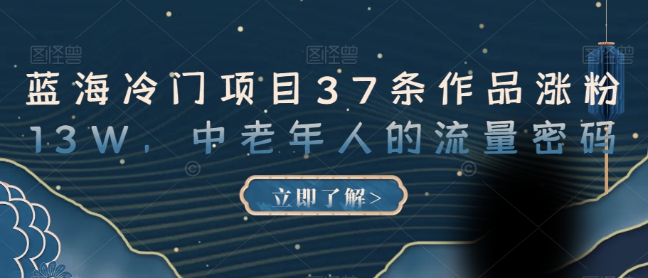 蓝海冷门项目37条作品涨粉13W，中老年人的流量密码【揭秘】-如意资源库
