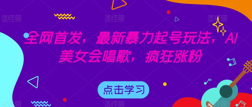 全网首发，最新暴力起号玩法，AI美女会唱歌，疯狂涨粉【揭秘】-如意资源库
