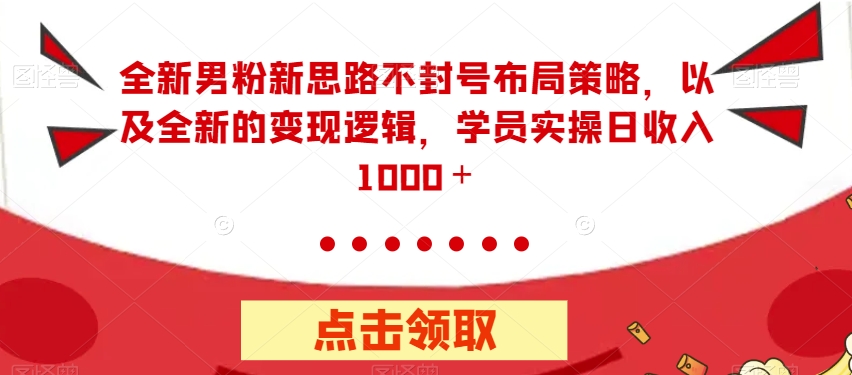 全新男粉新思路不封号布局策略，以及全新的变现逻辑，实操日收入1000＋【揭秘】-如意资源库