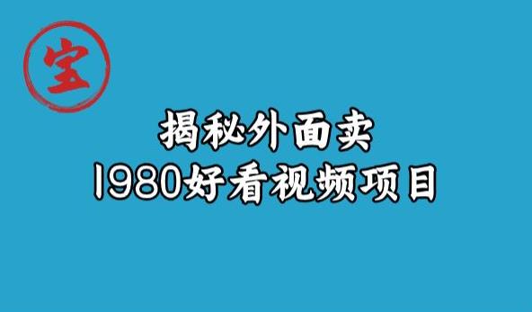 宝哥揭秘外面卖1980好看视频项目，投入时间少，操作难度低-如意资源库