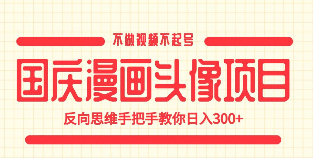 国庆漫画头像项目，不做视频不起号，反向思维手把手教你日入300+【揭秘】-如意资源库