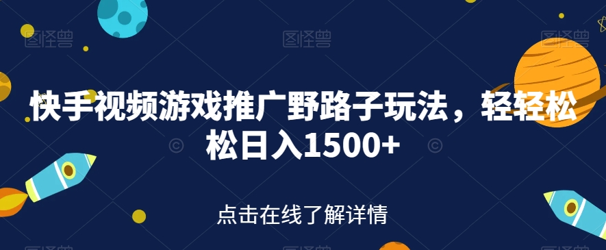快手视频游戏推广野路子玩法，轻轻松松日入1500+【揭秘】-如意资源库