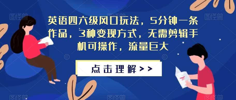 英语四六级风口玩法，5分钟一条作品，3种变现方式，无需剪辑手机可操作，流量巨大【揭秘】-如意资源库