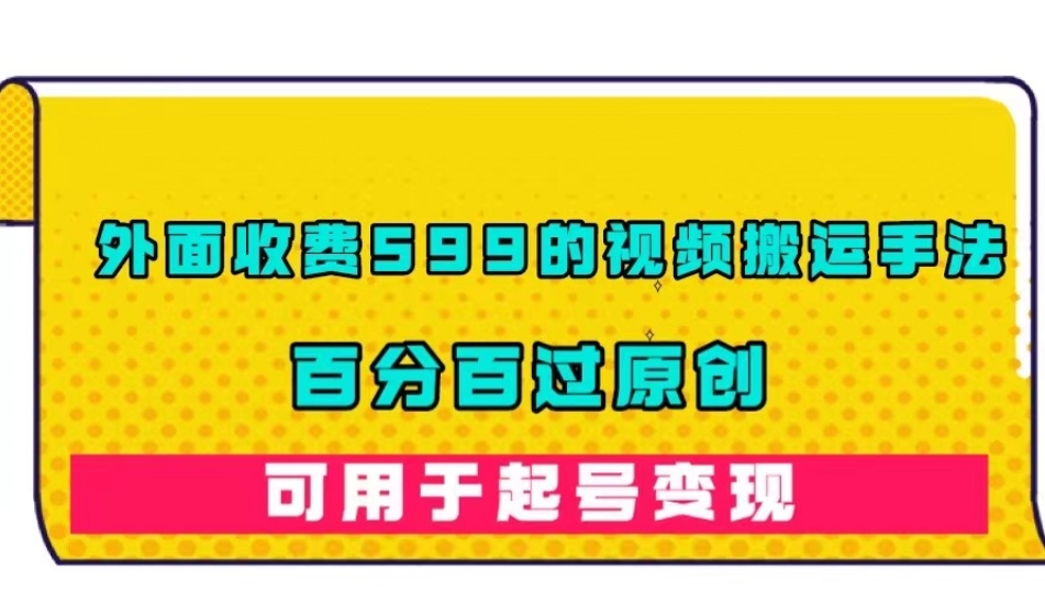 外面收费599的视频搬运手法，百分百过原创，可用起号变现【揭秘】-如意资源库