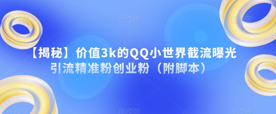【揭秘】价值3k的QQ小世界截流曝光引流精准粉创业粉（附脚本）-如意资源库