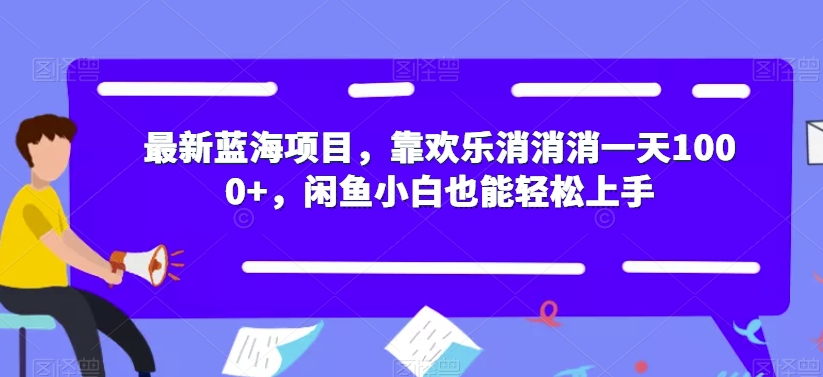 最新蓝海项目，靠欢乐消消消一天1000+，闲鱼小白也能轻松上手【揭秘】-如意资源库