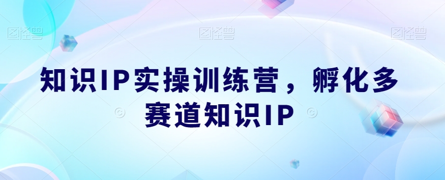 知识IP实操训练营，​孵化多赛道知识IP-如意资源库