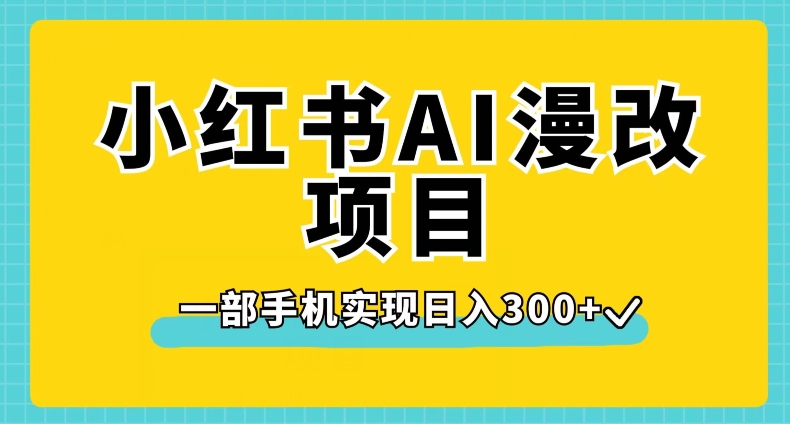 小红书AI漫改项目，一部手机实现日入300+【揭秘】-如意资源库