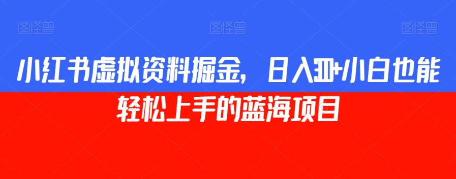 小红书虚拟资料掘金，日入300+小白也能轻松上手的蓝海项目【揭秘】-如意资源库