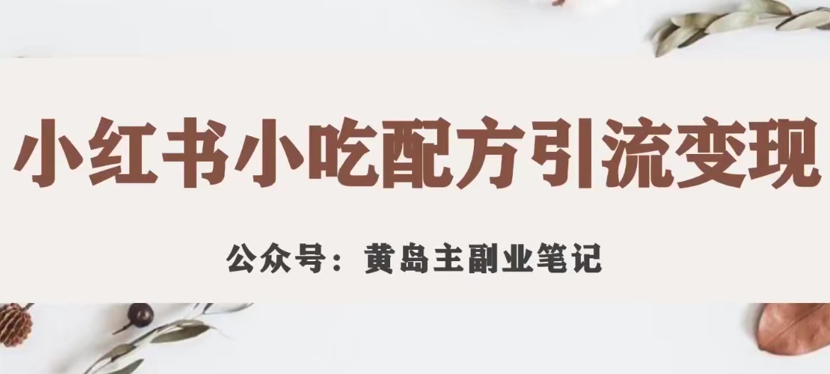 黄岛主·小红书小吃配方引流变现项目，花988买来拆解成视频版课程分享-如意资源库