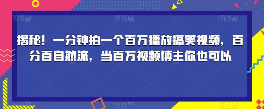 揭秘！一分钟拍一个百万播放搞笑视频，百分百自然流，当百万视频博主你也可以-如意资源库