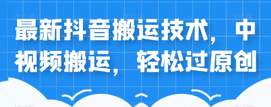 外卖598元的最新抖音搬运技术，中视频搬运，轻松过原创-如意资源库