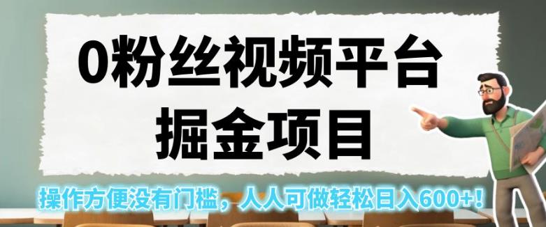 0粉丝视频平台掘金项目，操作方便没有门槛，人人可做轻松日入600+！【揭秘】-如意资源库