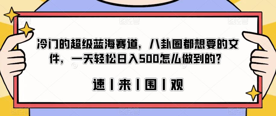 冷门的超级蓝海赛道，八卦圈都想要的文件，一天轻松日入500怎么做到的？【揭秘】-如意资源库