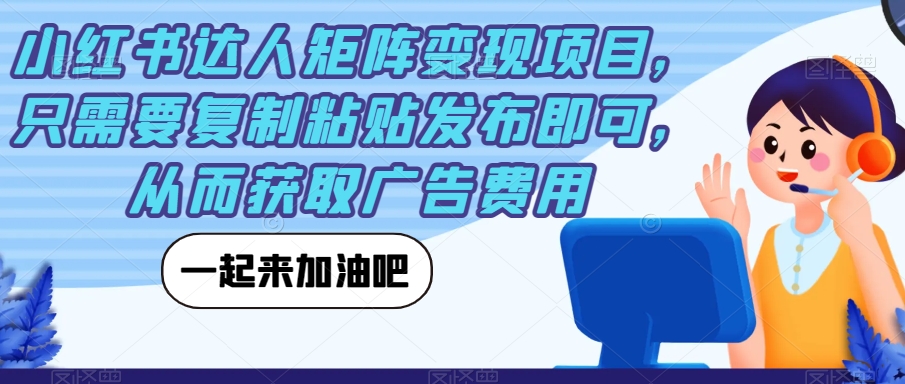 小红书达人矩阵变现项目，只需要复制粘贴发布即可，从而获取广告费用-如意资源库