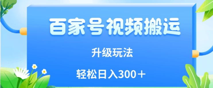 百家号视频搬运新玩法，简单操作，附保姆级教程，小白也可轻松日入300＋【揭秘】-如意资源库