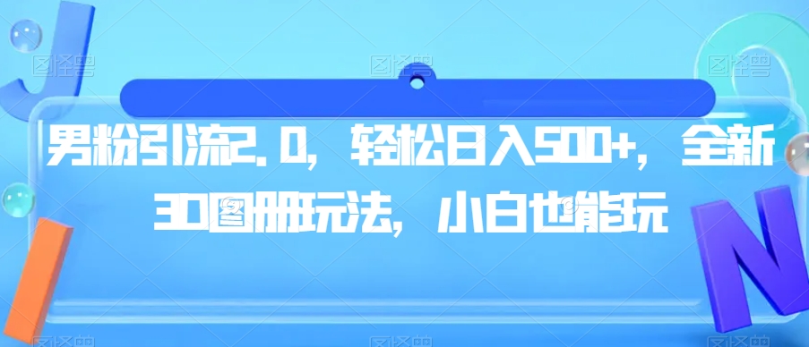 男粉引流2.0，轻松日入500+，全新3D图册玩法，小白也能玩【揭秘】-如意资源库