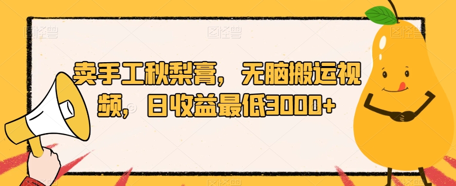 卖手工秋梨膏，无脑搬运视频，日收益最低3000+【揭秘】-如意资源库