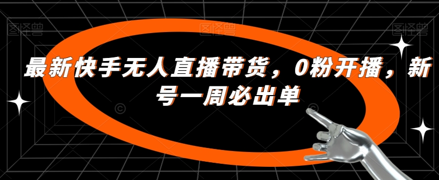 最新快手无人直播带货，0粉开播，新号一周必出单-如意资源库