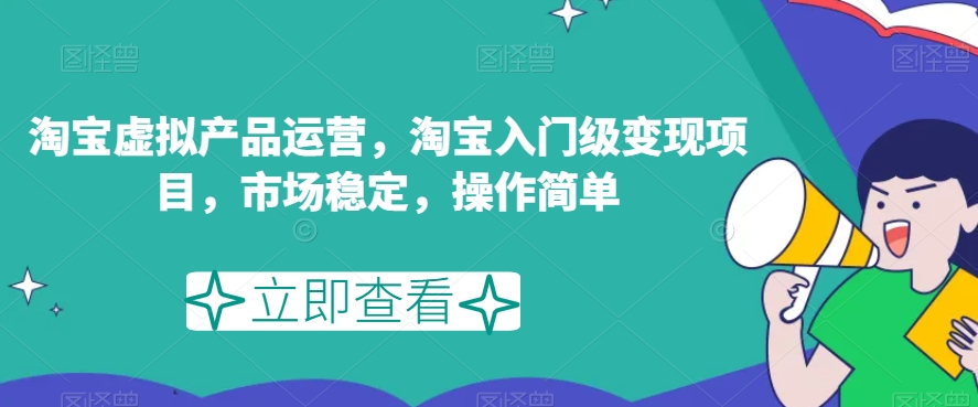 淘宝虚拟产品运营，淘宝入门级变现项目，市场稳定，操作简单-如意资源库