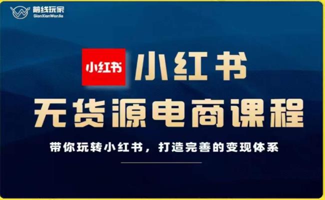 前线玩家-小红书无货源电商，带你玩转小红书，打造完善的变现体系-如意资源库