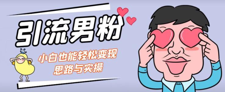 引流男粉+小白也能暴力变现的思路与实操【揭秘】-如意资源库