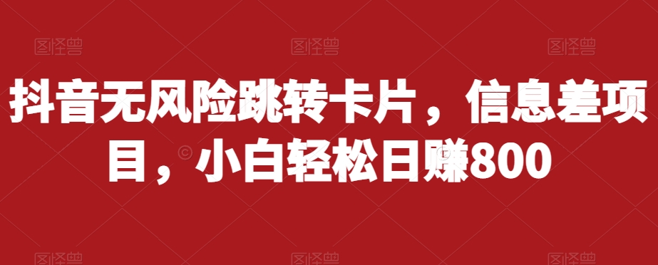 抖音无风险跳转卡片，信息差项目，小白轻松日赚800-如意资源库