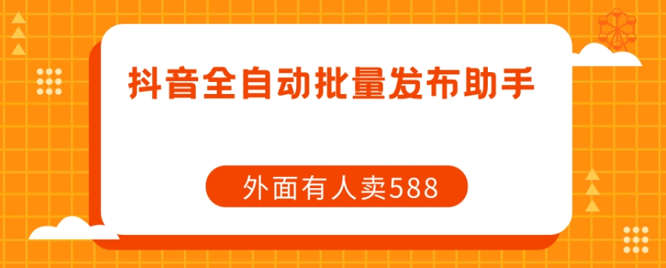【原创开发】外面卖588抖音全自动批量发布助手-如意资源库