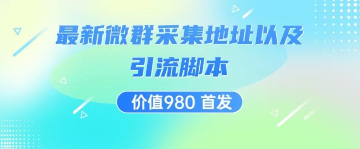 价值980最新微信群采集网址以及微群引流脚本，解放双手，全自动引流-如意资源库