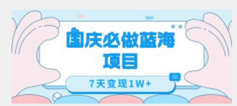 国庆必做蓝海项目7天变现1W+，无需投入任何资金-如意资源库