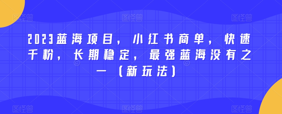 2023蓝海项目，小红书商单，快速千粉，长期稳定，最强蓝海没有之一（新玩法）-如意资源库