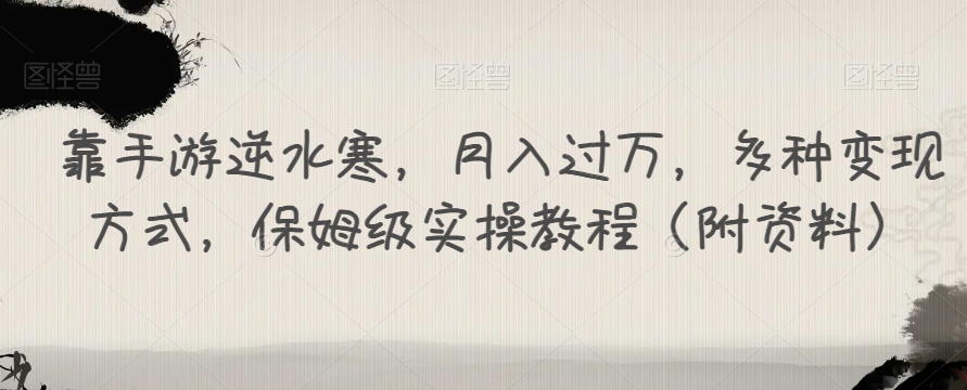 靠手游逆水寒，月入过万，多种变现方式，保姆级实操教程（附资料）-如意资源库