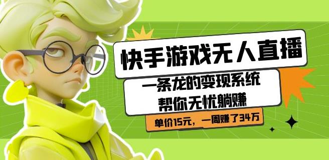 快手游戏无人直播：一条龙的变现系统帮你无忧躺赚单价15元，一周赚了34万-如意资源库