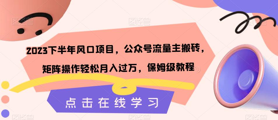 2023下半年风口项目，公众号流量主搬砖，矩阵操作轻松月入过万，保姆级教程-如意资源库