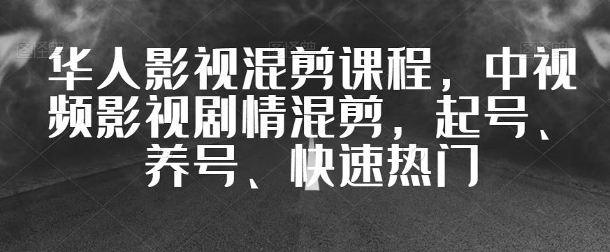 华人影视混剪课程，中视频影视剧情混剪，起号、养号、快速热门-如意资源库