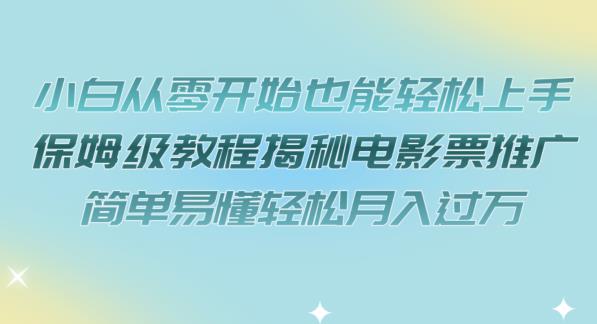 小白从零开始也能轻松上手，保姆级教程揭秘电影票推广，简单易懂轻松月入过万【揭秘】-如意资源库