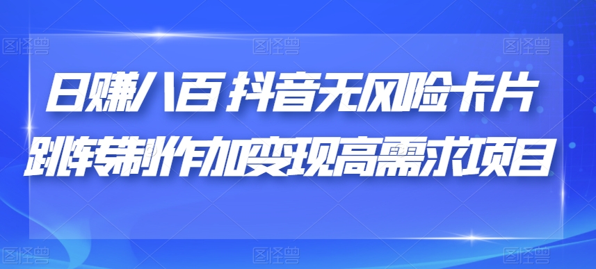 日赚八百抖音无风险卡片跳转制作加变现高需求项目【揭秘】-如意资源库