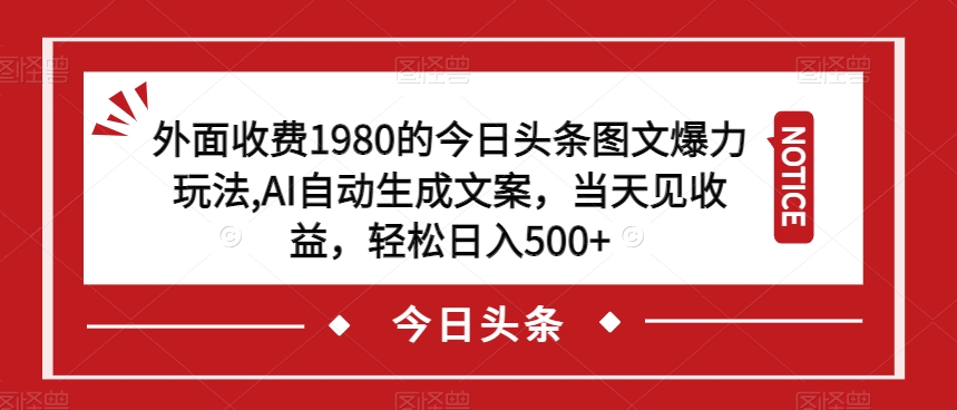 外面收费1980的今日头条图文爆力玩法，AI自动生成文案，当天见收益，轻松日入500+【揭秘】-如意资源库