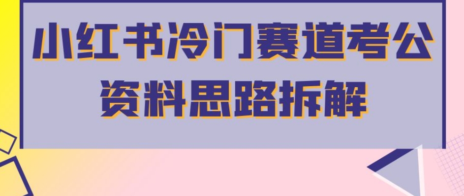 小红书冷门赛道考公资料思路拆解，简单搬运无需操作，转化高涨粉快轻松月入过万-如意资源库